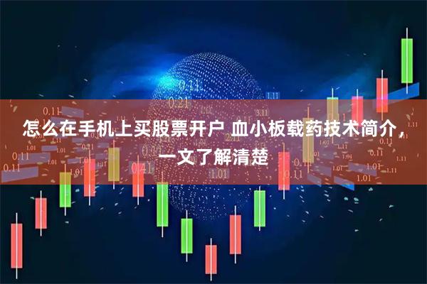 怎么在手机上买股票开户 血小板载药技术简介，一文了解清楚