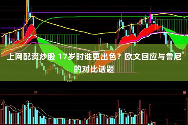 上网配资炒股 17岁时谁更出色？欧文回应与鲁尼的对比话题