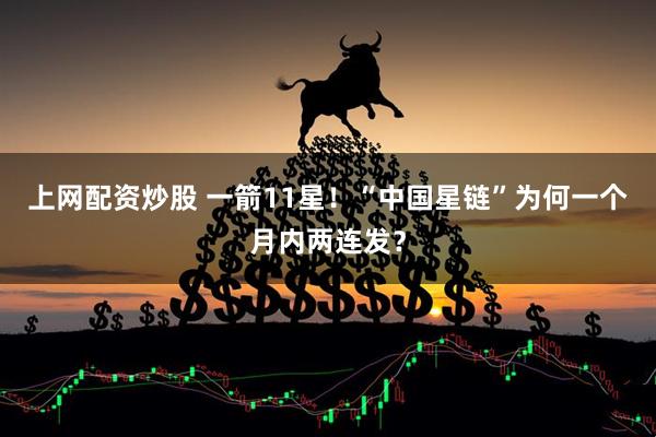 上网配资炒股 一箭11星！“中国星链”为何一个月内两连发？