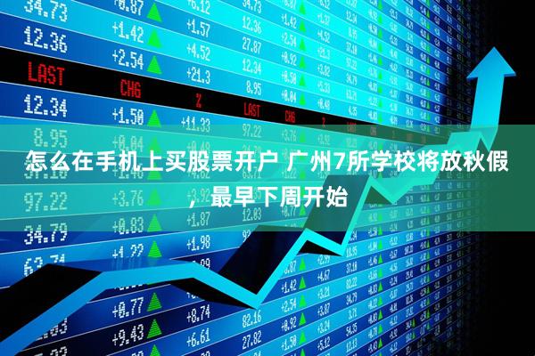 怎么在手机上买股票开户 广州7所学校将放秋假，最早下周开始