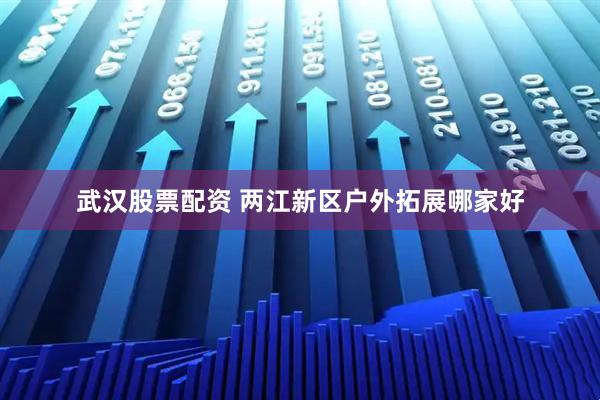武汉股票配资 两江新区户外拓展哪家好