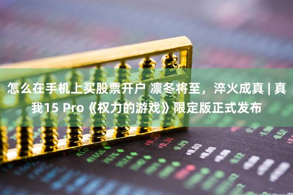 怎么在手机上买股票开户 凛冬将至，淬火成真 | 真我15 Pro《权力的游戏》限定版正式发布