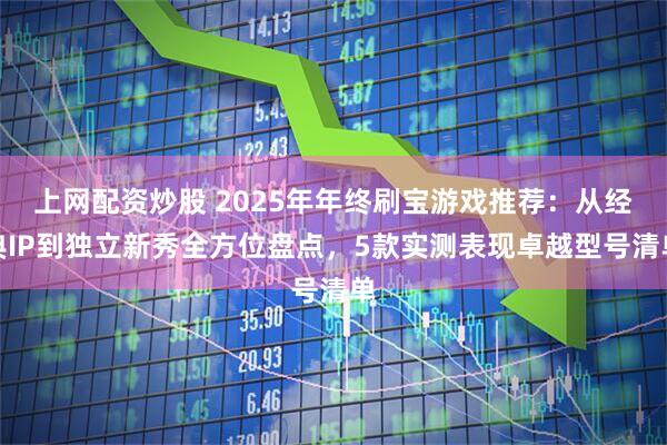 上网配资炒股 2025年年终刷宝游戏推荐：从经典IP到独立新秀全方位盘点，5款实测表现卓越型号清单