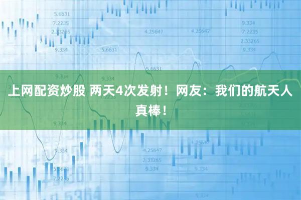 上网配资炒股 两天4次发射！网友：我们的航天人真棒！