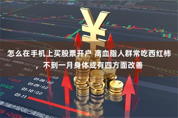 怎么在手机上买股票开户 高血脂人群常吃西红柿，不到一月身体或有四方面改善