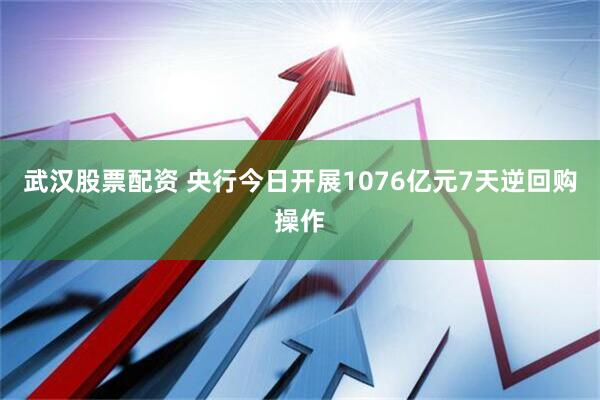 武汉股票配资 央行今日开展1076亿元7天逆回购操作