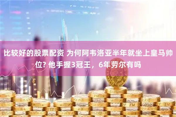 比较好的股票配资 为何阿韦洛亚半年就坐上皇马帅位? 他手握3冠王，6年劳尔有吗
