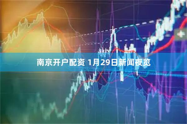 南京开户配资 1月29日新闻夜览