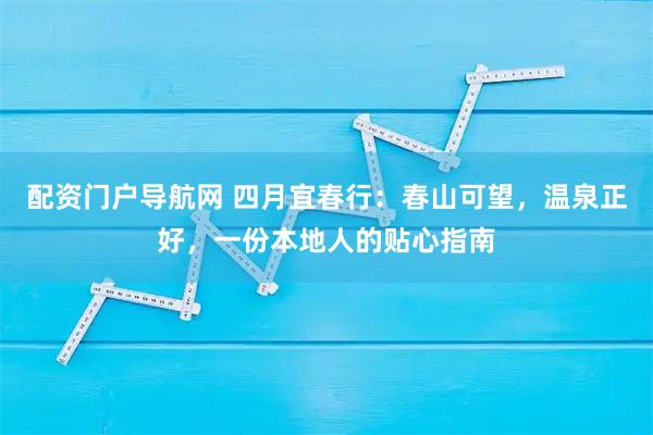 配资门户导航网 四月宜春行：春山可望，温泉正好，一份本地人的贴心指南