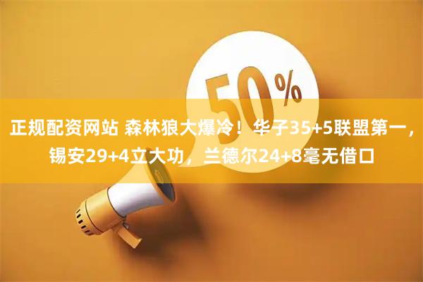 正规配资网站 森林狼大爆冷！华子35+5联盟第一，锡安29+4立大功，兰德尔24+8毫无借口