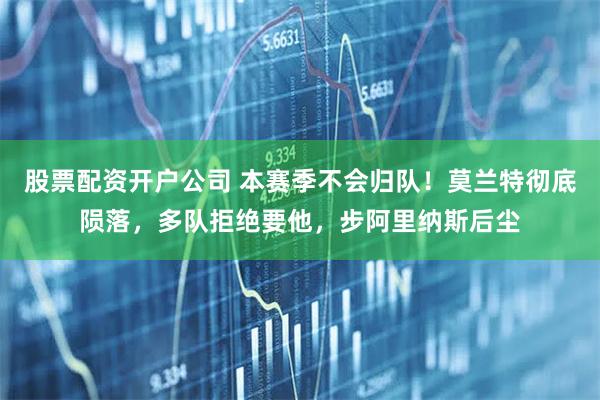股票配资开户公司 本赛季不会归队！莫兰特彻底陨落，多队拒绝要他，步阿里纳斯后尘