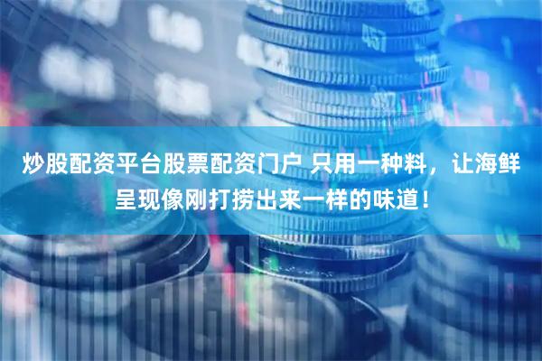 炒股配资平台股票配资门户 只用一种料，让海鲜呈现像刚打捞出来一样的味道！