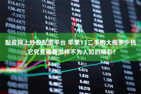 配资网上炒股配资平台 苹果13二手的大概多少钱,它究竟藏着怎样不为人知的精彩?