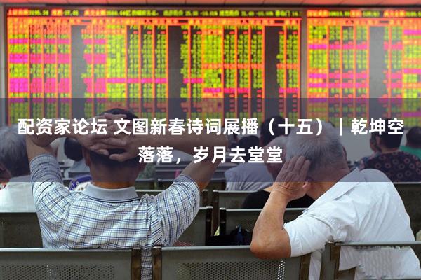 配资家论坛 文图新春诗词展播（十五）｜乾坤空落落，岁月去堂堂