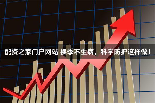 配资之家门户网站 换季不生病，科学防护这样做！
