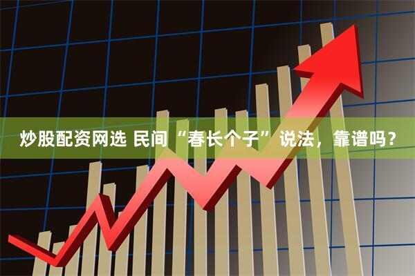 炒股配资网选 民间 “春长个子” 说法，靠谱吗？