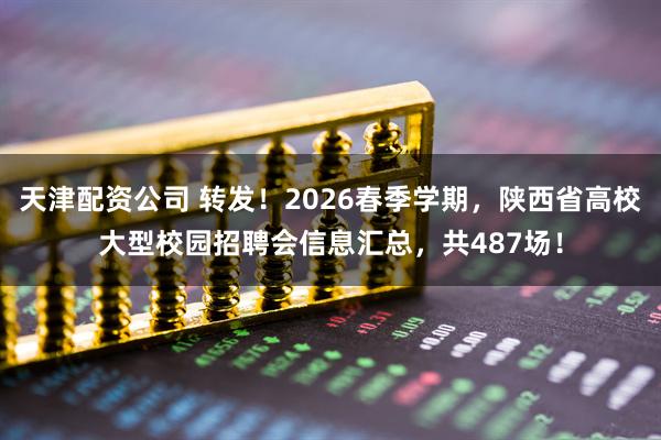 天津配资公司 转发！2026春季学期，陕西省高校大型校园招聘会信息汇总，共487场！