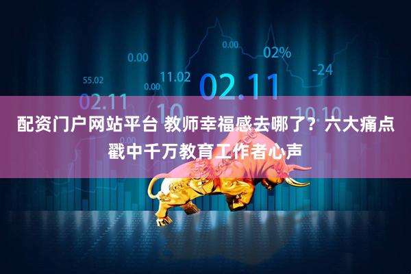 配资门户网站平台 教师幸福感去哪了？六大痛点戳中千万教育工作者心声