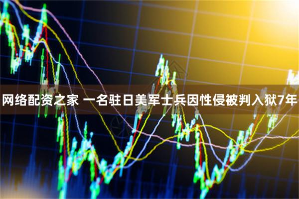 网络配资之家 一名驻日美军士兵因性侵被判入狱7年