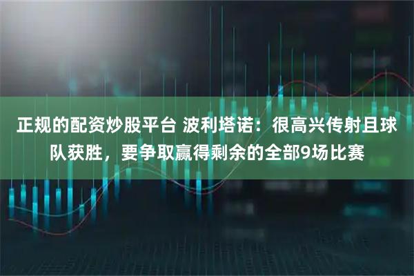 正规的配资炒股平台 波利塔诺：很高兴传射且球队获胜，要争取赢得剩余的全部9场比赛