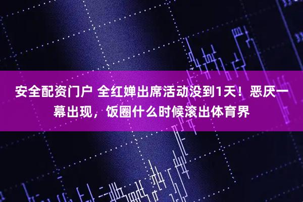 安全配资门户 全红婵出席活动没到1天！恶厌一幕出现，饭圈什么时候滚出体育界