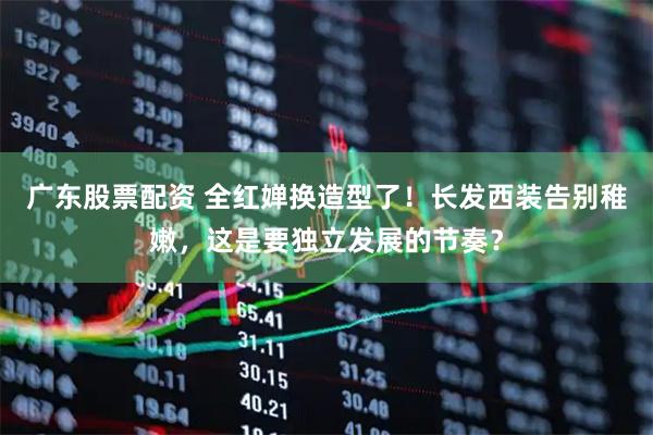 广东股票配资 全红婵换造型了！长发西装告别稚嫩，这是要独立发展的节奏？