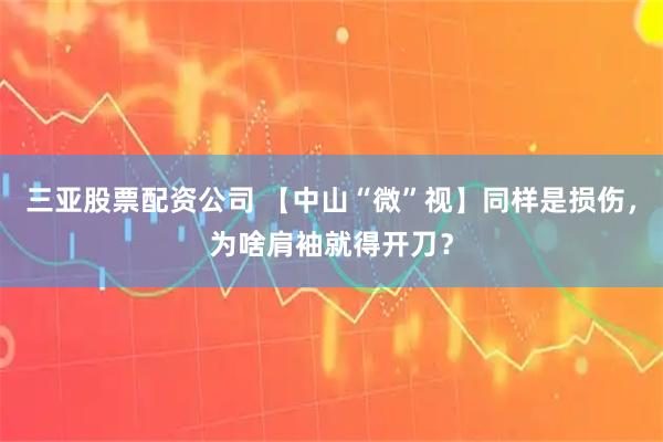 三亚股票配资公司 【中山“微”视】同样是损伤，为啥肩袖就得开刀？
