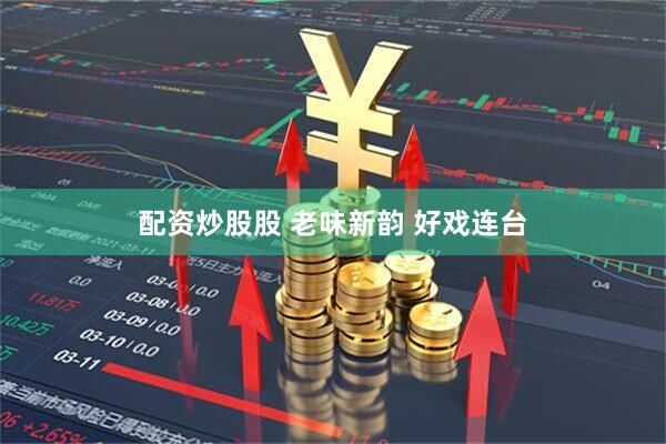 配资炒股股 老味新韵 好戏连台