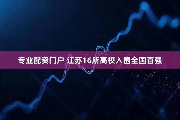 专业配资门户 江苏16所高校入围全国百强