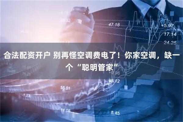 合法配资开户 别再怪空调费电了！你家空调，缺一个 “聪明管家”