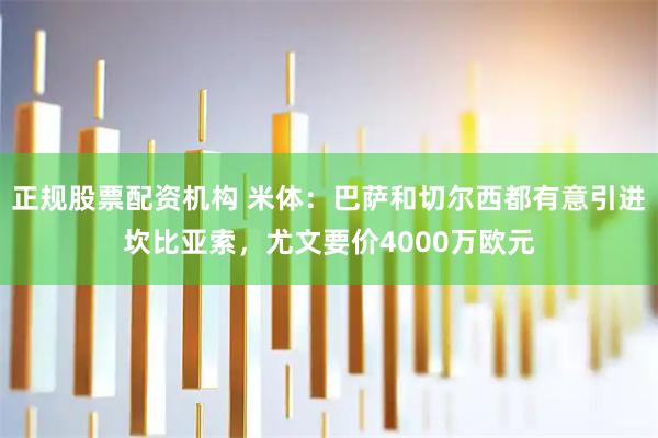 正规股票配资机构 米体:巴萨和切尔西都有意引进坎比亚索,尤文要价4000万欧元
