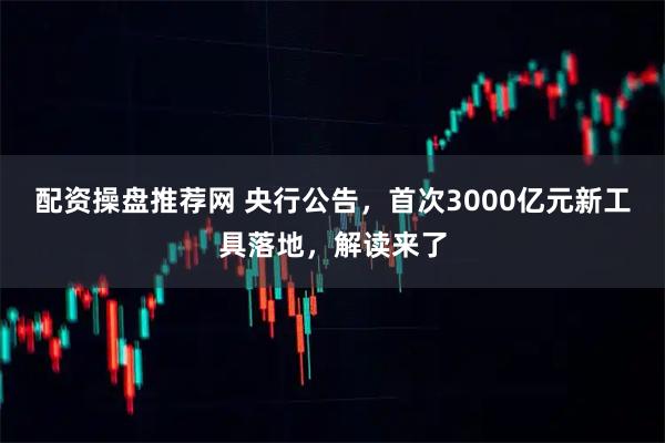 配资操盘推荐网 央行公告,首次3000亿元新工具落地,解读来了