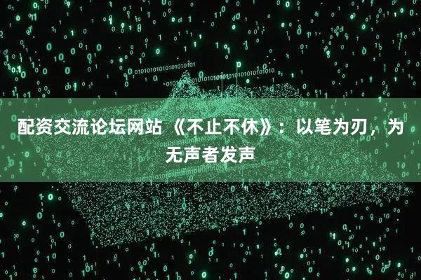 配资交流论坛网站 《不止不休》：以笔为刃，为无声者发声