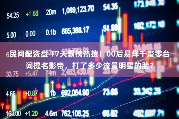 民间配资盘 17天霸榜热搜！00后易烊千玺零台词提名影帝，打了多少流量明星的脸？