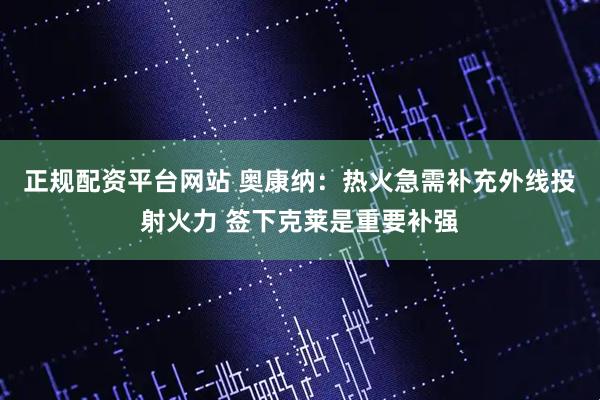 正规配资平台网站 奥康纳：热火急需补充外线投射火力 签下克莱是重要补强