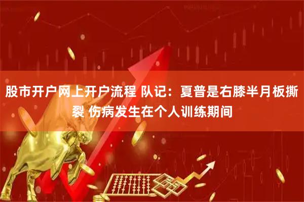 股市开户网上开户流程 队记：夏普是右膝半月板撕裂 伤病发生在个人训练期间